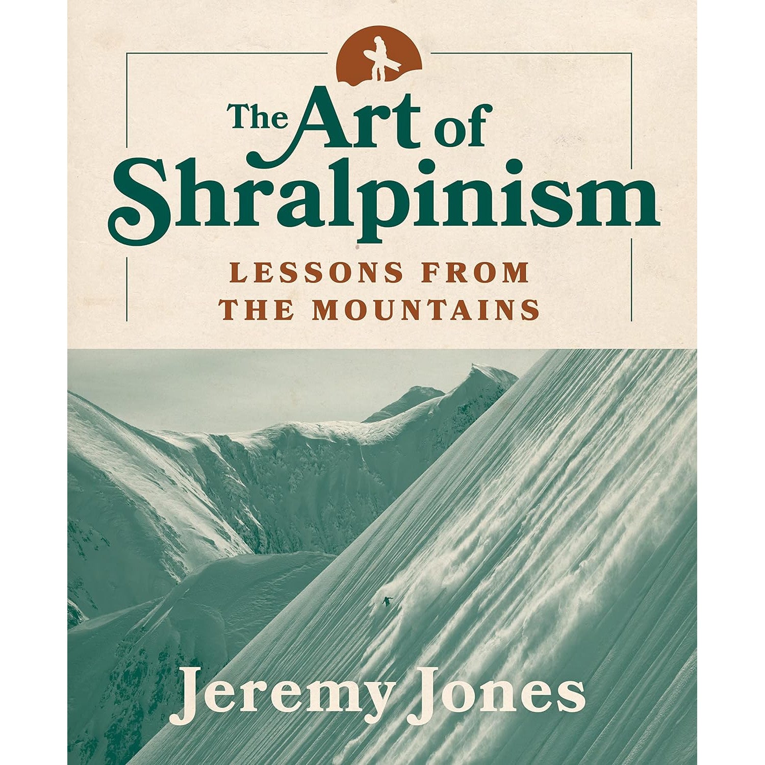 The Art Of Shralpinism Lessons From The Mountains Jeremy Jones | Backcountry Books